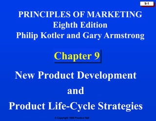  Copyright 1999 Prentice Hall
9-1
Chapter 9
New Product Development
and
Product Life-Cycle Strategies
PRINCIPLES OF MARKETING
Eighth Edition
Philip Kotler and Gary Armstrong
 