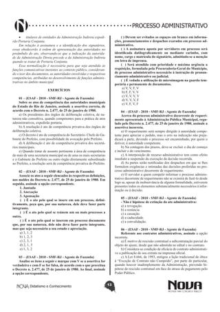 Didatismo e Conhecimento 13
PROCESSO ADMINISTRATIVO
•	 titulares de entidades da Administração Indireta expedi-
rão Portaria Conjunta.
Em relação à assinatura e a identificação dos signatários,
essas obedecerão à ordem de apresentação das autoridades no
preâmbulo do ato, observando-se que a indicação da autorida-
de da Administração Direta precede a da Administração Indireta
quando se tratar de Portaria Conjunta.
Essa normalização é necessária para que seja atendida às
funções comunicativas inerentes ao contexto público, consideran-
do o teor dos documentos, as autoridades envolvidas e respectivas
competências, atribuídas no desenvolvimento de funções adminis-
trativas no âmbito municipal.
EXERCÍCIOS
01 – (ESAF - 2010 - SMF-RJ - Agente de Fazenda)
Sobre os atos de competência das autoridades municipais
do Estado do Rio de Janeiro, assinale a assertiva correta, de
acordo com o Decreto n. 2.477, de 25 de janeiro de 1980.
a) Os presidentes dos órgãos de deliberação coletiva, de na-
tureza não consultiva, quando competentes para a prática de atos
administrativos, expedirão portaria.
b) A resolução é ato de competência privativa dos órgãos de
deliberação coletiva.
c) O decreto é ato de competência do Secretário- Chefe do Ga-
binete do Prefeito, com possibilidade de avocação pelo Prefeito.
d) A deliberação é ato de competência privativa dos secretá-
rios municipais.
e) Quando tratar de assunto pertinente à área de competência
de mais de uma secretaria municipal ou de uma ou mais secretarias
e o Gabinete do Prefeito ou outro órgão diretamente subordinado
ao Prefeito, a resolução será de competência privativa do Prefeito.
02 – (ESAF - 2010 - SMF-RJ - Agente de Fazenda)
Associe os atos a seguir elencados às respectivas definições,
nos moldes do Decreto n. 2.477, de 25 de janeiro de 1980. Em
seguida, assinale a opção correspondente.
1. Juntada
2. Anexação
3. Apensação
( ) É o ato pelo qual se insere em um processo, defini-
tivamente, peça que, por sua natureza, dele deve fazer parte
integrante.
( ) É o ato pelo qual se reúnem um ou mais processos a
outro.
( ) É o ato pelo qual se inserem em processo documento
que, por sua natureza, dele não deva fazer parte integrante,
mas que seja necessário a seu estudo e apreciação.
a) 3, 1, 2
b) 1, 2, 3
c) 2, 3, 1
d) 2, 1, 3
e) 1, 3, 2
03 – (ESAF - 2010 - SMF-RJ - Agente de Fazenda)
Analise os itens a seguir e marque com V se a assertiva for
verdadeira e com F se for falsa, de acordo com o que preceitua
o Decreto n. 2.477, de 25 de janeiro de 1980. Ao final, assinale
a opção correspondente.
( ) Devem ser evitados os espaços em branco em informa-
ções, pronunciamentos e despachos exarados em processo ad-
ministrativo.
( ) A assinatura aposta por servidores em processo será
identificada datilograficamente ou mediante carimbo, com
nome, cargo e matrícula do signatário, admitindo-se a menção
em letra de imprensa.
( ) Será atendida com prioridade e máxima urgência a
requisição, formulada pela Procuradoria-Geral do Município,
de processo administrativo necessário à instrução de pronun-
ciamento administrativo ou judicial.
( ) É vedada a utilização de microimagem na guarda tem-
porária e permanente de documentos.
a) V, V, F, V
b) F, F, V, V
c) V, V, V, V
d) V, V, V, F
e) V, F, V, F
04 – (ESAF - 2010 - SMF-RJ - Agente de Fazenda)
Acerca do processo administrativo decorrente de requeri-
mento apresentado à Administração Pública Municipal, regu-
lado pelo Decreto n. 2.477, de 25 de janeiro de 1980, assinale a
assertiva incorreta.
a) O requerimento será sempre dirigido à autoridade compe-
tente para apreciar o pedido, mas o erro na indicação não preju-
dicará a parte, devendo o processo ser encaminhado, por quem o
detiver, à autoridade competente.
b) Na contagem dos prazos, deve-se excluir o dia do começo
e incluir o do vencimento.
c) A interposição de recurso administrativo tem como efeito
imediato a suspensão da execução da decisão recorrida.
d) As partes serão notificadas dos despachos em que se lhes
formulem exigências e intimadas das decisões proferidas no pro-
cesso administrativo decorrente de requerimento.
e) O servidor a quem competir informar o processo adminis-
trativo decorrente de requerimento não se eximirá de fazê-lo desde
logo se, apesar da inobservância de alguma formalidade, estiverem
presentes todos os elementos substancialmente necessários à infor-
mação ou à decisão.
05 – (ESAF - 2010 - SMF-RJ - Agente de Fazenda)
- Não é hipótese de extinção do ato administrativo:
a) a revogação.
b) a renúncia.
c) a cassação.
d) a caducidade.
e) a convalidação.
06 – (ESAF - 2010 - SMF-RJ - Agente de Fazenda)
Referente aos contratos administrativos, assinale a opção
incorreta.
a) É motivo de rescisão contratual a subcontratação parcial do
objeto do ajuste, desde que não admitida no edital e no contrato.
b) Considera-se condição de eficácia do contrato administrati-
vo a publicação do seu extrato na imprensa oficial.
c) A Lei 8.666, de 1993, mitigou a lição tradicional de óbice
à “Exceção de Contrato não Cumprido”, por parte do particular,
quando houver inadimplemento da Administração, prevendo hi-
pótese de rescisão contratual em face do atraso de pagamento pelo
Poder Público.
 