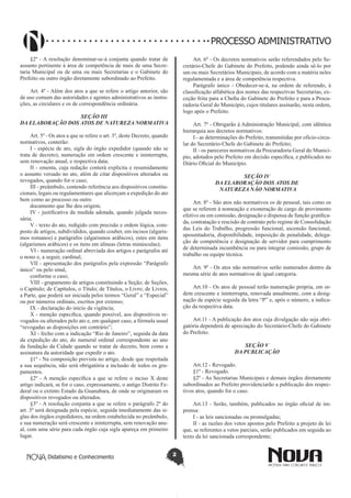 Didatismo e Conhecimento 2
PROCESSO ADMINISTRATIVO
§2º - A resolução denominar-se-á conjunta quando tratar de
assunto pertinente à área de competência de mais de uma Secre-
taria Municipal ou de uma ou mais Secretarias e o Gabinete do
Prefeito ou outro órgão diretamente subordinado ao Prefeito.
Art. 4º - Além dos atos a que se refere o artigo anterior, são
de uso comum das autoridades e agentes administrativos as instru-
ções, as circulares e os de correspondência ordinária.
SEÇÃO III
DA ELABORAÇÃO DOS ATOS DE NATUREZA NORMATIVA
Art. 5º - Os atos a que se refere o art. 3º, deste Decreto, quando
normativos, conterão:
I - espécie de ato, sigla do órgão expedidor (quando não se
trata de decreto), numeração em ordem crescente e ininterrupta,
sem renovação anual, e respectiva data;
II - ementa, cuja redação conterá explícita e resumidamente
o assunto versado no ato, além de citar dispositivos alterados ou
revogados, quando for o caso;
III - preâmbulo, contendo referência aos dispositivos constitu-
cionais, legais ou regulamentares que alicerçam a expedição do ato
bem como ao processo ou outro
documento que lhe deu origem;
IV - justificativa da medida adotada, quando julgada neces-
sária;
V - texto do ato, redigido com precisão e ordem lógica, com-
posto de artigos, subdivididos, quando couber, em incisos (algaris-
mos romanos) e parágrafos (algarismos arábicos), estes em itens
(algarismos arábicos) e os itens em alíneas (letras minúsculas);
VI - numeração ordinal abreviada dos artigos e parágrafos até
o nono e, a seguir, cardinal;
VII - apresentação dos parágrafos pela expressão “Parágrafo
único” ou pelo sinal,
conforme o caso;
VIII - grupamento de artigos constituindo a Seção; de Seções,
o Capítulo; de Capítulos, o Título; de Títulos, o Livro; de Livros,
a Parte, que poderá ser iniciada pelos termos “Geral” e “Especial”
ou por números ordinais, escritos por extenso;
IX - declaração do início da vigência;
X - menção específica, quando possível, aos dispositivos re-
vogados ou alterados pelo ato e, em qualquer caso, a fórmula usual
“revogadas as disposições em contrário”;
XI - fecho com a indicação “Rio de Janeiro”, seguida da data
da expedição do ato, do numeral ordinal correspondente ao ano
da fundação da Cidade quando se tratar de decreto, bem como a
assinatura da autoridade que expedir o ato.
§1º - Na composição prevista no artigo, desde que respeitada
a sua sequência, não será obrigatória a inclusão de todos os gru-
pamentos.
§2º - A menção específica a que se refere o inciso X deste
artigo indicará, se for o caso, expressamente, o antigo Distrito Fe-
deral ou o extinto Estado da Guanabara, de onde se originaram os
dispositivos revogados ou alterados.
§3º - A resolução conjunta a que se refere o parágrafo 2º do
art. 3º será designada pela espécie, seguida imediatamente das si-
glas dos órgãos expedidores, na ordem estabelecida no preâmbulo,
e sua numeração será crescente e ininterrupta, sem renovação anu-
al, com uma série para cada órgão cuja sigla apareça em primeiro
lugar.
Art. 6º - Os decretos normativos serão referendados pelo Se-
cretário-Chefe do Gabinete do Prefeito, podendo ainda sê-lo por
um ou mais Secretários Municipais, de acordo com a matéria neles
regulamentada e a área de competência respectiva.
Parágrafo único - Obedecer-se-á, na ordem de referendo, à
classificação alfabética dos nomes das respectivas Secretarias, ex-
ceção feita para a Chefia do Gabinete do Prefeito e para a Procu-
radoria Geral do Município, cujos titulares assinarão, nesta ordem,
logo após o Prefeito.
Art. 7º - Obrigarão à Administração Municipal, com idêntica
hierarquia aos decretos normativos:
I - as determinações do Prefeito, transmitidas por ofício-circu-
lar do Secretário-Chefe do Gabinete do Prefeito;
II - os pareceres normativos da Procuradoria Geral do Municí-
pio, adotados pelo Prefeito em decisão específica, e publicados no
Diário Oficial do Município.
SEÇÃO IV
DA ELABORAÇÃO DOS ATOS DE
NATUREZA NÃO NORMATIVA
Art. 8º - São atos não normativos os de pessoal, tais como os
que se referem à nomeação e exoneração de cargo de provimento
efetivo ou em comissão, designação e dispensa de função gratifica-
da, contratação e rescisão de contrato pelo regime de Consolidação
das Leis do Trabalho, progressão funcional, ascensão funcional,
aposentadoria, disponibilidade, imposição de penalidade, delega-
ção de competência e designação de servidor para cumprimento
de determinada incumbência ou para integrar comissão, grupo de
trabalho ou equipe técnica.
Art. 9º - Os atos não normativos serão numerados dentro da
mesma série de atos normativos de igual categoria.
Art.10 - Os atos de pessoal terão numeração própria, em or-
dem crescente e ininterrupta, renovada anualmente, com a desig-
nação de espécie seguida da letra “P” e, após o número, a indica-
ção da respectiva data.
Art.11 - A publicação dos atos cuja divulgação não seja obri-
gatória dependerá de apreciação do Secretário-Chefe do Gabinete
do Prefeito.
SEÇÃO V
DA PUBLICAÇÃO
Art.12 - Revogado.
§1º - Revogado.
§2º - As Secretarias Municipais e demais órgãos diretamente
subordinados ao Prefeito providenciarão a publicação dos respec-
tivos atos, quando for o caso.
Art.13 - Serão, também, publicados no órgão oficial de im-
prensa:
I - as leis sancionadas ou promulgadas;
II - as razões dos vetos apostos pelo Prefeito a projeto de lei
que, se referentes a vetos parciais, serão publicados em seguida ao
texto da lei sancionada correspondente;
 