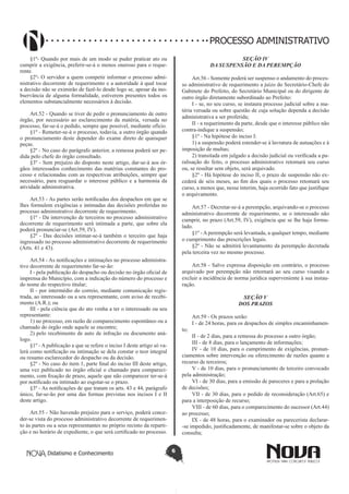 Didatismo e Conhecimento 6
PROCESSO ADMINISTRATIVO
§1º- Quando por mais de um modo se puder praticar ato ou
cumprir a exigência, preferir-se-á o menos oneroso para o reque-
rente.
§2º- O servidor a quem competir informar o processo admi-
nistrativo decorrente de requerimento e a autoridade à qual tocar
a decisão não se eximirão de fazê-lo desde logo se, apesar da ino-
bservância de alguma formalidade, estiverem presentes todos os
elementos substancialmente necessários à decisão.
Art.52 - Quando se tiver de pedir o pronunciamento de outro
órgão, por necessário ao esclarecimento da matéria, versada no
processo, far-se-á o pedido, sempre que possível, mediante ofício.
§1º - Remeter-se-á o processo, todavia, a outro órgão quando
o pronunciamento deste depender do exame direto de quaisquer
peças.
§2º - No caso do parágrafo anterior, a remessa poderá ser pe-
dida pelo chefe do órgão consultado.
§3º - Sem prejuízo do disposto neste artigo, dar-se-á aos ór-
gãos interessados conhecimento das matérias constantes do pro-
cesso e relacionadas com as respectivas atribuições, sempre que
necessário, para resguardar o interesse público e a harmonia da
atividade administrativa.
Art.53 - As partes serão notificadas dos despachos em que se
lhes formulem exigências e intimadas das decisões proferidas no
processo administrativo decorrente de requerimento.
§1º - Da intervenção de terceiros no processo administrativo
decorrente de requerimento será intimada a parte, que sobre ela
poderá pronunciar-se (Art.59, IV).
§2º - Das decisões intimar-se-á também o terceiro que haja
ingressado no processo administrativo decorrente de requerimento
(Arts. 41 e 43).
Art.54 - As notificações e intimações no processo administra-
tivo decorrente de requerimento far-se-ão:
I - pela publicação do despacho ou decisão no órgão oficial de
imprensa do Município, com a indicação do número do processo e
do nome do respectivo titular;
II - por intermédio do correio, mediante comunicação regis-
trada, ao interessado ou a seu representante, com aviso de recebi-
mento (A.R.); ou
III - pela ciência que do ato venha a ter o interessado ou seu
representante:
1) no processo, em razão de comparecimento espontâneo ou a
chamado do órgão onde aquele se encontre;
2) pelo recebimento de auto de infração ou documento aná-
logo.
§1º - A publicação a que se refere o inciso I deste artigo só va-
lerá como notificação ou intimação se dela constar o teor integral
ou resumo esclarecedor do despacho ou da decisão.
§2º - No caso do item 1, parte final do inciso III deste artigo,
uma vez publicado no órgão oficial o chamado para compareci-
mento, com fixação de prazo, aquele que não comparecer ter-se-á
por notificado ou intimado ao esgotar-se o prazo.
§3º - As notificações de que tratam os arts. 43 e 44, parágrafo
único, far-se-ão por uma das formas previstas nos incisos I e II
deste artigo.
Art.55 - Não havendo prejuízo para o serviço, poderá conce-
der-se vista do processo administrativo decorrente de requerimen-
to às partes ou a seus representantes no próprio recinto da reparti-
ção e no horário de expediente, o que será certificado no processo.
SEÇÃO IV
DA SUSPENSÃO E DA PEREMPÇÃO
Art.56 - Somente poderá ser suspenso o andamento do proces-
so administrativo de requerimento a juízo do Secretário-Chefe do
Gabinete do Prefeito, do Secretário Municipal ou do dirigente de
outro órgão diretamente subordinado ao Prefeito:
I - se, no seu curso, se instaura processo judicial sobre a ma-
téria versada ou sobre questão de cuja solução dependa a decisão
administrativa a ser proferida;
II - a requerimento da parte, desde que o interesse público não
contra-indique a suspensão;
§1º - Na hipótese do inciso I:
1) a suspensão poderá estender-se à lavratura de autuações e à
imposição de multas;
2) transitada em julgado a decisão judicial ou verificada a pa-
ralisação do feito, o processo administrativo retomará seu curso
ou, se resultar sem objeto, será arquivado.
§2º - Há hipótese do inciso II, o prazo de suspensão não ex-
cederá de seis meses, ao fim dos quais o processo retomará seu
curso, a menos que, nesse ínterim, haja ocorrido fato que justifique
o arquivamento.
Art.57 - Decretar-se-á a perempção, arquivando-se o processo
administrativo decorrente de requerimento, se o interessado não
cumprir, no prazo (Art.59, IV), exigência que se lhe haja formu-
lado.
§1º - A perempção será levantada, a qualquer tempo, mediante
o cumprimento das prescrições legais.
§2º - Não se admitirá levantamento da perempção decretada
pela terceira vez no mesmo processo.
Art.58 - Salvo expressa disposição em contrário, o processo
arquivado por perempção não retornará ao seu curso visando a
excluir a incidência de norma jurídica superveniente à sua instau-
ração.
SEÇÃO V
DOS PRAZOS
Art.59 - Os prazos serão:
I - de 24 horas, para os despachos de simples encaminhamen-
to;
II - de 2 dias, para a remessa do processo a outro órgão;
III - de 8 dias, para o lançamento de informações;
IV - de 10 dias, para o cumprimento de exigências, pronun-
ciamentos sobre intervenção ou oferecimento de razões quanto a
recurso de terceiros;
V - de 10 dias, para o pronunciamento de terceiro convocado
pela administração;
VI - de 30 dias, para a emissão de pareceres e para a prolação
de decisões;
VII - de 30 dias, para o pedido de reconsideração (Art.65) e
para a interposição de recurso;
VIII - de 60 dias, para o comparecimento do sucessor (Art.44)
ao processo;
IX - de 48 horas, para o examinador ou parecerista declarar-
-se impedido, justificadamente, de manifestar-se sobre o objeto da
consulta;
 