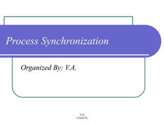 Process Synchronization

   Organized By: V.A.




                          V.A.
                        CSED,TU
 