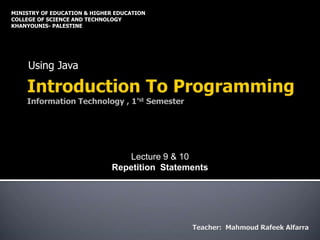 Using Java
MINISTRY OF EDUCATION & HIGHER EDUCATION
COLLEGE OF SCIENCE AND TECHNOLOGY
KHANYOUNIS- PALESTINE
Lecture 9 & 10
Repetition Statements
 