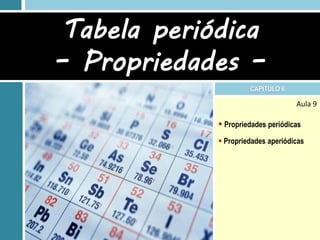 Tabela periódica
– Propriedades –
                      CAPÍTULO 6

                                    Aula 9

              Propriedades periódicas
              Propriedades aperiódicas
 