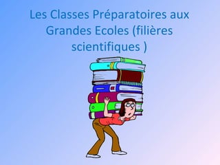 Les Classes Préparatoires aux
   Grandes Ecoles (filières
        scientifiques )
 