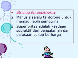 Striving for superiority Manusia selalu terdorong untuk menjadi lebih sempurna Superioritas adalah keadaan subjektif dari pengalaman dan perasaan cukup berharga 