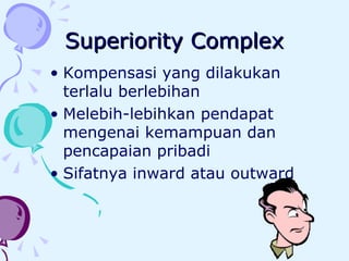 Superiority Complex Kompensasi yang dilakukan terlalu berlebihan Melebih-lebihkan pendapat mengenai kemampuan dan pencapaian pribadi Sifatnya inward atau outward 
