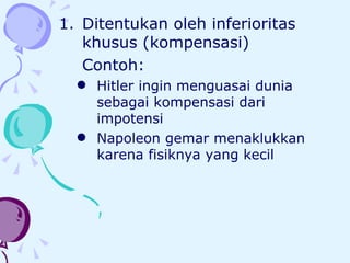 Ditentukan oleh inferioritas khusus (kompensasi) Contoh:  Hitler ingin menguasai dunia sebagai kompensasi dari impotensi Napoleon gemar menaklukkan karena fisiknya yang kecil 