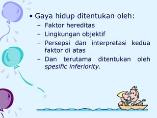 Gaya hidup ditentukan oleh: Faktor hereditas Lingkungan objektif Persepsi dan interpretasi kedua  faktor di atas Dan terutama ditentukan oleh  spesific inferiority. 