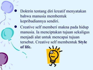Doktrin tentang diri kreatif menyatakan bahwa manusia membentuk kepribadiannya sendiri. Creative self memberi makna pada hidup manusia. Ia menciptakan tujuan sekaligus menjadi alat untuk mencapai tujuan tersebut. Creative self membentuk  Style of life. 