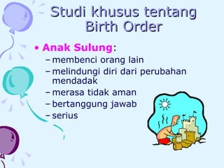 Studi khusus tentang Birth Order Anak Sulung :  membenci orang lain melindungi diri dari perubahan mendadak merasa tidak aman bertanggung jawab serius 