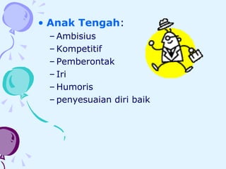 Anak Tengah :  Ambisius Kompetitif Pemberontak Iri Humoris penyesuaian diri baik 