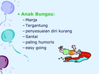 Anak Bungsu :   Manja Tergantung penyesuaian diri kurang Santai paling humoris easy going 