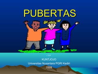 PUBERTASPUBERTAS
Oleh:
KUNTJOJO
Universitas Nusantara PGRI Kediri
2009
 