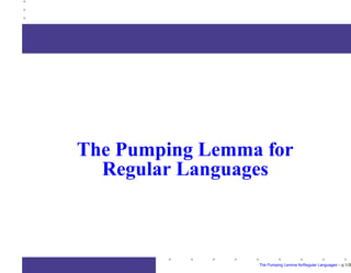 The Pumping Lemma for
Regular Languages
The Pumping Lemma forRegular Languages – p.1/39
 