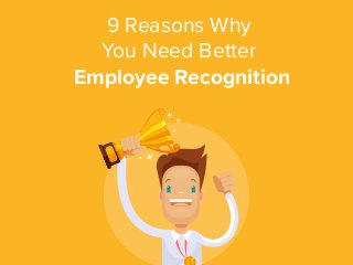 9 Reasons Why
You Need Better
Employee Recognition
 