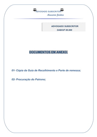 ADVOGADO SUBSCRITOR
Assessoria Jurídica
DOCUMENTOS EM ANEXO:
01- Cópia da Guia de Recolhimento e Porte de remessa;
02- Procuração do Patrono;
ADVOGADO SUBSCRITOR
OAB/UF 00.000
 