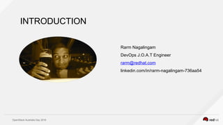 OpenStack Australia Day 2016
INTRODUCTION
Rarm Nagalingam
DevOps J.O.A.T Engineer
rarm@redhat.com
linkedin.com/in/rarm-nagalingam-736aa54
 