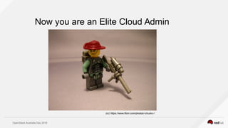 OpenStack Australia Day 2016
Now you are an Elite Cloud Admin
(cc) https://www.flickr.com/photos/-chuckc-/
 