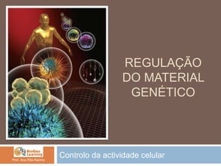 REGULAÇÃO
DO MATERIAL
GENÉTICO
Controlo da actividade celularProf. Ana Rita Rainho
 