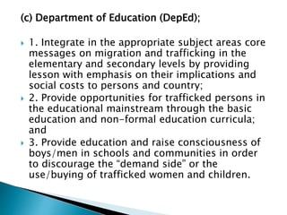 (c) Department of Education (DepEd);
 1. Integrate in the appropriate subject areas core
messages on migration and traffi...