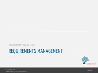 MedTech
REQUIREMENTS MANAGEMENT
Requirements Engineering
Dr. Lilia SFAXI
www.liliasfaxi.wix.com/liliasfaxi
Slide 48
 