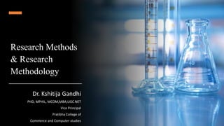 Research Methods
& Research
Methodology
Dr. Kshitija Gandhi
PHD, MPHIL, MCOM,MBA,UGC NET
Vice Principal
Pratibha College of
Commerce and Computer studies
 