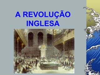 A REVOLUÇÃO
INGLESA
 