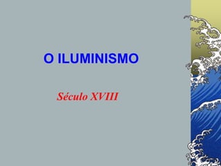 O ILUMINISMO
Século XVIII
 