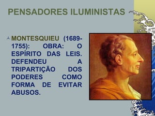 PENSADORES ILUMINISTAS
MONTESQUIEU (1689-
1755): OBRA: O
ESPÍRITO DAS LEIS.
DEFENDEU A
TRIPARTIÇÃO DOS
PODERES COMO
FORMA DE EVITAR
ABUSOS.
 