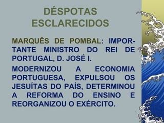 MARQUÊS DE POMBAL: IMPOR-
TANTE MINISTRO DO REI DE
PORTUGAL, D. JOSÉ I.
MODERNIZOU A ECONOMIA
PORTUGUESA, EXPULSOU OS
JESUÍTAS DO PAÍS, DETERMINOU
A REFORMA DO ENSINO E
REORGANIZOU O EXÉRCITO.
DÉSPOTAS
ESCLARECIDOS
 