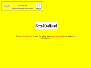 The  second conditional   is  used for talking about  unreal situations  in the present or in the future.  