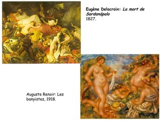 Eugène Delacroix: La mort de
                      Sardanápalo
                      1827.




Auguste Renoir: Les
banyistes, 1918.
 