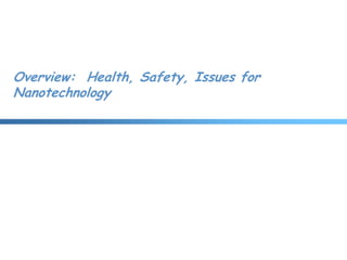 Overview: Health, Safety, Issues for
Nanotechnology
 