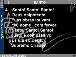 4.  Santo! Santo! Santo!  Deus onipotente!   Tuas obras louvam  teu nome  com fervor.   Santo! Santo! Santo!  Justo e compassivo,   És um só Deus,  Supremo Criador. 4/4 