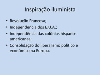 Inspiração iluminista
• Revolução Francesa;
• Independência dos E.U.A.;
• Independência das colônias hispano-
  americanas;
• Consolidação do liberalismo político e
  econômico na Europa.
 