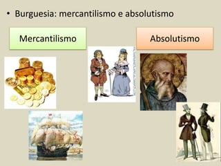 • Burguesia: mercantilismo e absolutismo

   Mercantilismo                  Absolutismo
 