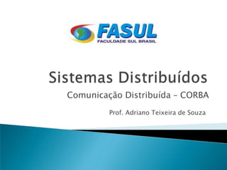 Comunicação Distribuída – CORBA
         Prof. Adriano Teixeira de Souza
 