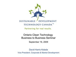 Ontario Clean Technology  Business to Business Seminar September 16, 2009 David Harris Kolada Vice President, Corporate & Market Development 