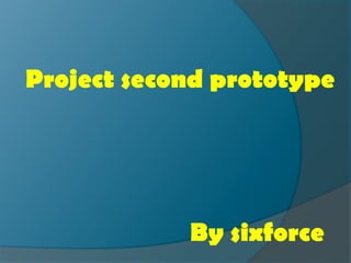 Project second prototype




            By sixforce
 