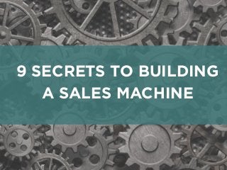 9 SECRETS TO BUILDING
A SALES MACHINE
 