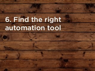 6. Find the right
automation tool
 