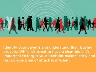 Identify your buyer’s and understand their buying
process. While it’s great to have a champion, it’s
important to target y...