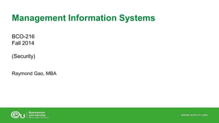 Management Information Systems 
BCO-216 
Fall 2014 
(Security) 
Raymond Gao, MBA 
 