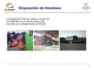 47
Disposición de Residuos
La disposición final se realiza a través de
una EPS-RS en un relleno seguro de
acuerdo con el Reglamento de RR.SS.
 