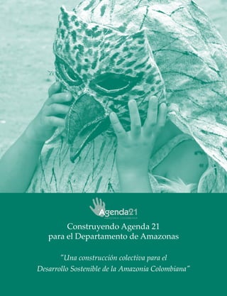 Construyendo Agenda 21
   para el Departamento de Amazonas

       "Una construcción colectiva para el
Desarrollo Sostenible de la Amazonia Colombiana"
 