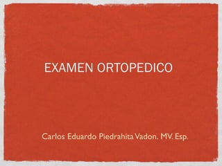 EXAMEN ORTOPEDICO



Carlos Eduardo Piedrahita Vadon. MV. Esp.
 
