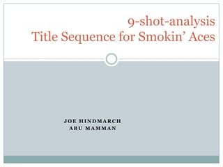 9-shot-analysis
Title Sequence for Smokin’ Aces




     JOE HINDMARCH
      ABU MAMMAN
 