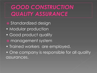  Standardized design
• Modular production
• Good product quality
 management system
• Trained workers are employed.
• One company is responsible for all quality
assurances.
 