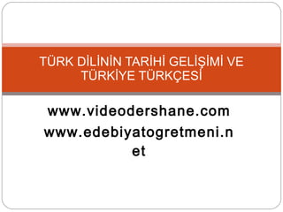 www.videodershane.com www.edebiyatogretmeni.net TÜRK DİLİNİN TARİHİ GELİŞİMİ VE TÜRKİYE TÜRKÇESİ 