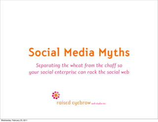 Social Media Myths
                                  Separating the wheat from the chaff so
                               your social enterprise can rock the social web




Wednesday, February 23, 2011
 